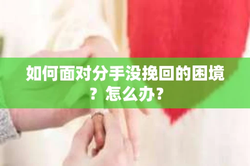 如何面对分手没挽回的困境？怎么办？