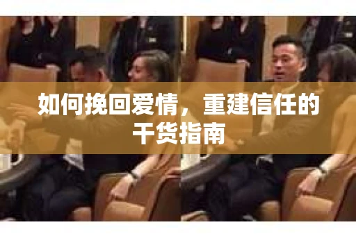 如何挽回爱情，重建信任的干货指南