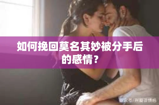 如何挽回莫名其妙被分手后的感情？