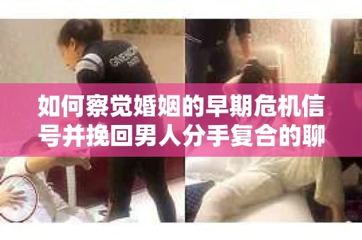 如何察觉婚姻的早期危机信号并挽回男人分手复合的聊天技巧？