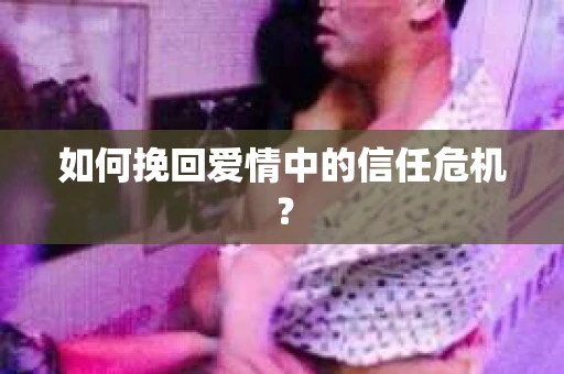 如何挽回爱情中的信任危机？