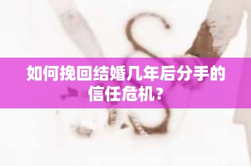 如何挽回结婚几年后分手的信任危机？