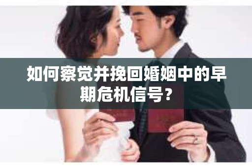 如何察觉并挽回婚姻中的早期危机信号？