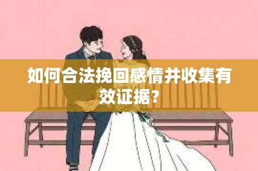 如何合法挽回感情并收集有效证据？
