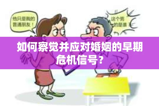 如何察觉并应对婚姻的早期危机信号？