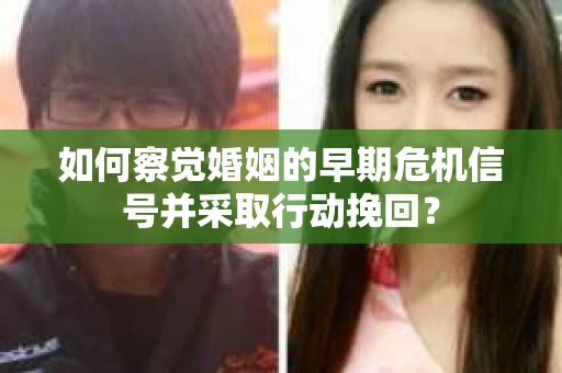 如何察觉婚姻的早期危机信号并采取行动挽回？