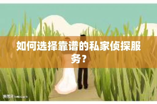 如何选择靠谱的私家侦探服务？
