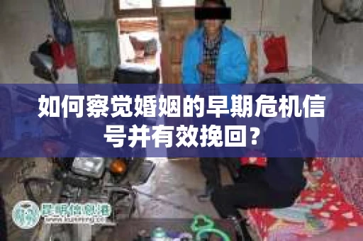 如何察觉婚姻的早期危机信号并有效挽回？