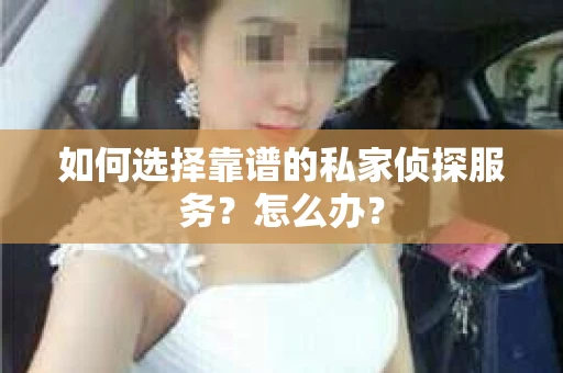 如何选择靠谱的私家侦探服务？怎么办？