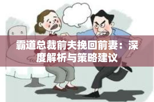 霸道总裁前夫挽回前妻：深度解析与策略建议