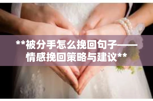 **被分手怎么挽回句子——情感挽回策略与建议**