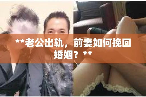 **老公出轨，前妻如何挽回婚姻？**