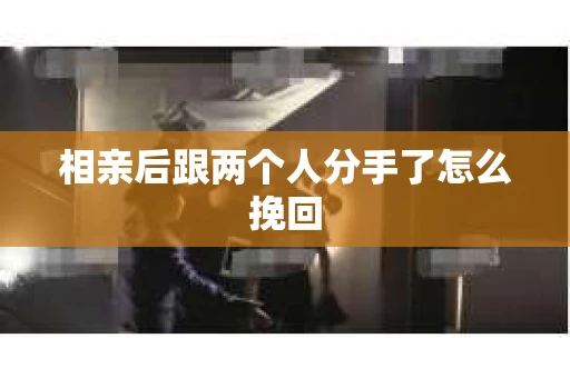 相亲后跟两个人分手了怎么挽回