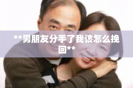 **男朋友分手了我该怎么挽回**