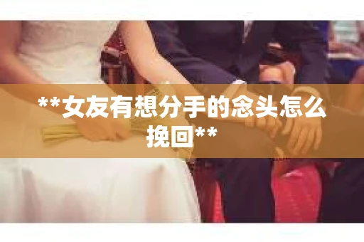 **女友有想分手的念头怎么挽回**