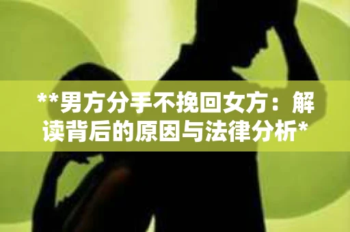 **男方分手不挽回女方：解读背后的原因与法律分析**