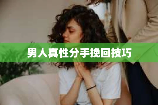 男人真性分手挽回技巧