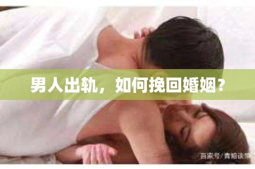 男人出轨，如何挽回婚姻？