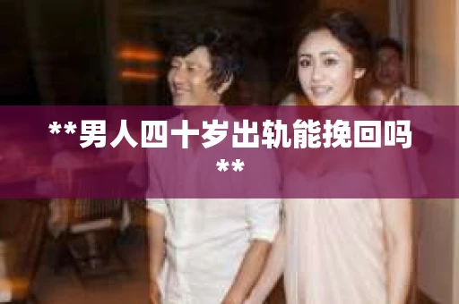 **男人四十岁出轨能挽回吗**