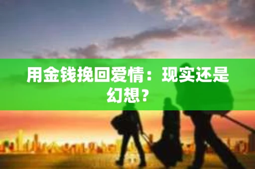 用金钱挽回爱情：现实还是幻想？