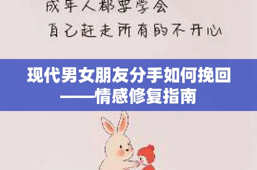 现代男女朋友分手如何挽回——情感修复指南