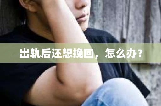 出轨后还想挽回，怎么办？