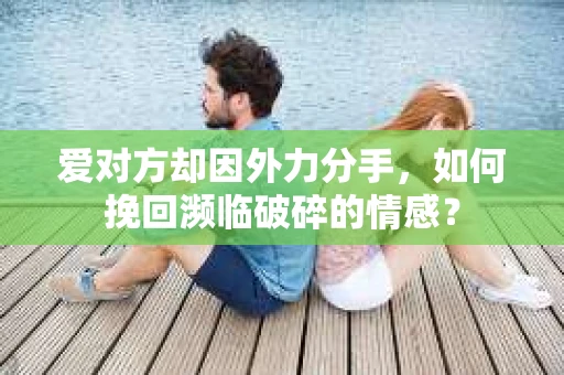 爱对方却因外力分手，如何挽回濒临破碎的情感？
