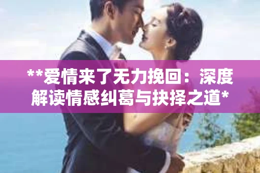 **爱情来了无力挽回：深度解读情感纠葛与抉择之道**