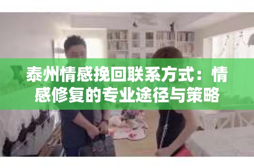泰州情感挽回联系方式：情感修复的专业途径与策略