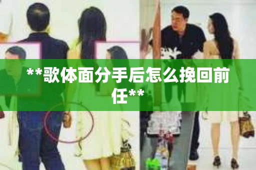 **歌体面分手后怎么挽回前任**