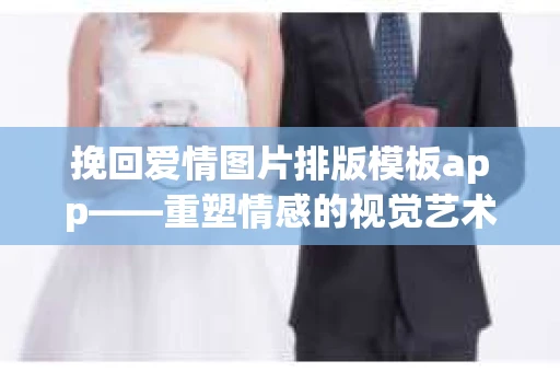 挽回爱情图片排版模板app——重塑情感的视觉艺术