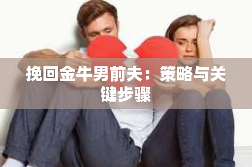 挽回金牛男前夫：策略与关键步骤