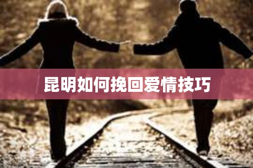 昆明如何挽回爱情技巧