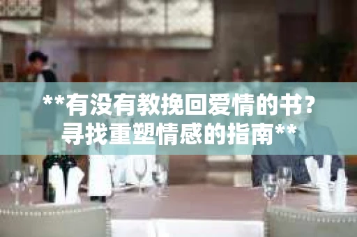 **有没有教挽回爱情的书？寻找重塑情感的指南**