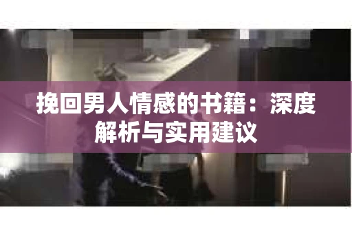 挽回男人情感的书籍：深度解析与实用建议