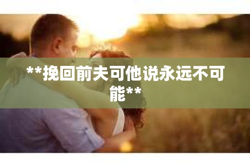 **挽回前夫可他说永远不可能**