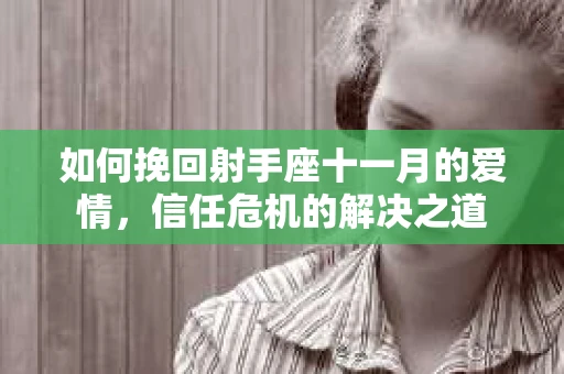 如何挽回射手座十一月的爱情，信任危机的解决之道