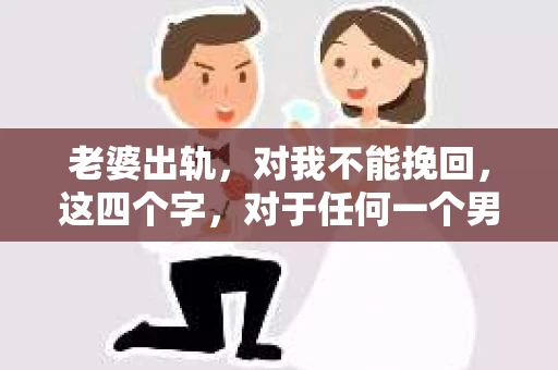 老婆出轨，对我不能挽回，这四个字，对于任何一个男人来说，都是一场无法言说的痛。我曾经以为，婚姻是爱情的港湾，是彼此依靠的避风港，然而，现实却给了我一记响亮的耳光。今天，我想和大家聊聊这个沉重的话题，希望能给那些正在经历或即将经历类似痛苦的人一些安慰和启示。