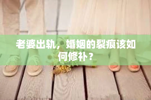 老婆出轨，婚姻的裂痕该如何修补？