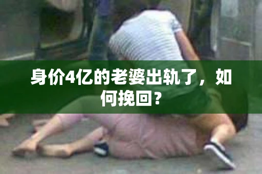 身价4亿的老婆出轨了，如何挽回？