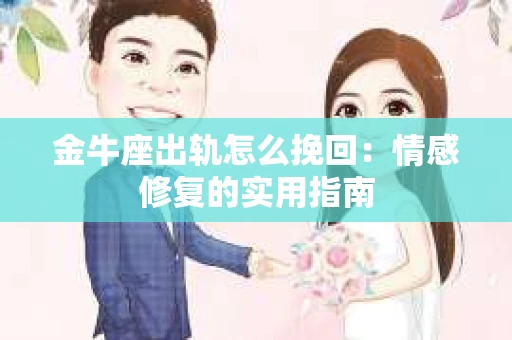 金牛座出轨怎么挽回：情感修复的实用指南