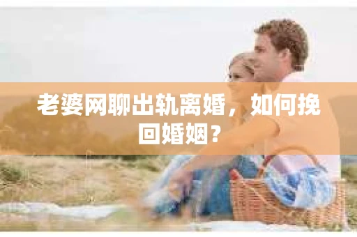 老婆网聊出轨离婚，如何挽回婚姻？