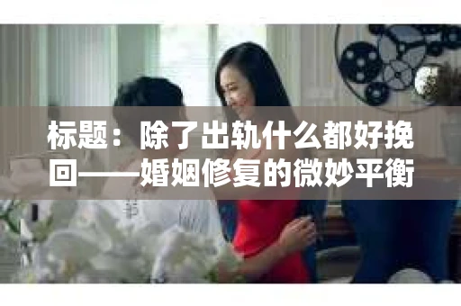 标题：除了出轨什么都好挽回——婚姻修复的微妙平衡