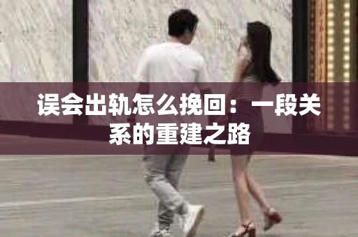 误会出轨怎么挽回：一段关系的重建之路