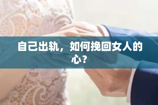 自己出轨，如何挽回女人的心？