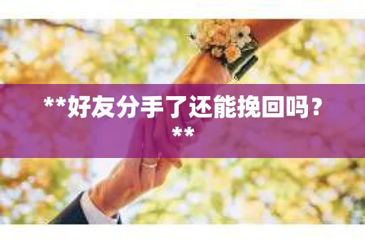 **好友分手了还能挽回吗？**