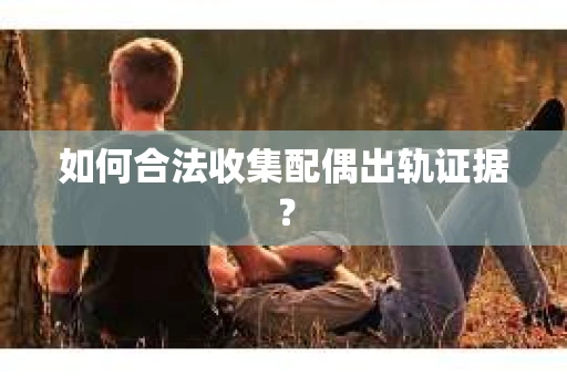 如何合法收集配偶出轨证据？