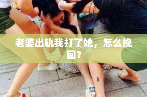 老婆出轨我打了她，怎么挽回？
