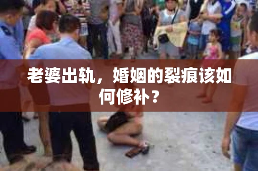 老婆出轨，婚姻的裂痕该如何修补？