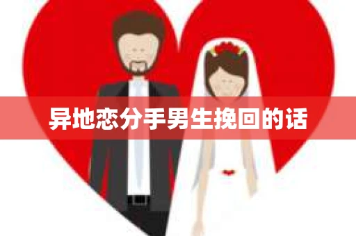 异地恋分手男生挽回的话